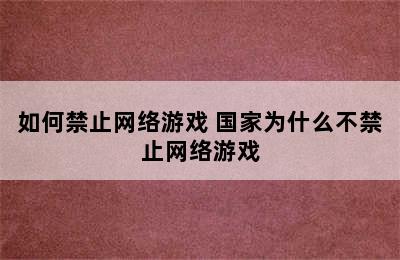 如何禁止网络游戏 国家为什么不禁止网络游戏